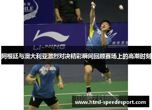 阿根廷与澳大利亚激烈对决精彩瞬间回顾赛场上的高潮时刻