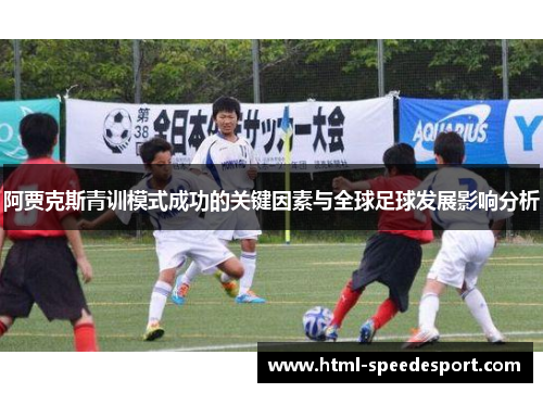 阿贾克斯青训模式成功的关键因素与全球足球发展影响分析 阿贾克斯青训模式成功的关键因素与全球足球发展影响分析