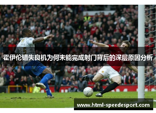 霍伊伦错失良机为何未能完成射门背后的深层原因分析 霍伊伦错失良机为何未能完成射门背后的深层原因分析