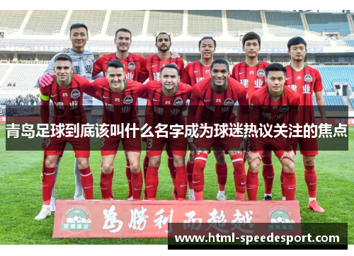 青岛足球到底该叫什么名字成为球迷热议关注的焦点 青岛足球到底该叫什么名字成为球迷热议关注的焦点